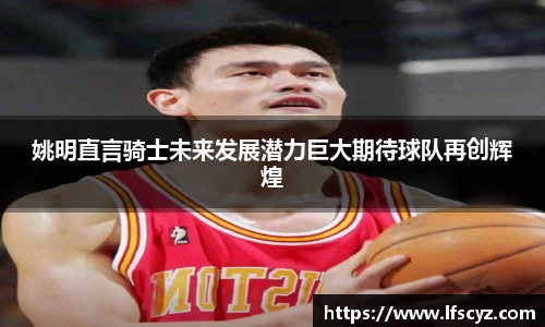 姚明直言骑士未来发展潜力巨大期待球队再创辉煌