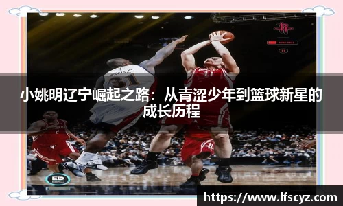 小姚明辽宁崛起之路：从青涩少年到篮球新星的成长历程