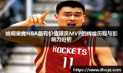 姚明荣膺NBA最有价值球员MVP的辉煌历程与影响力分析
