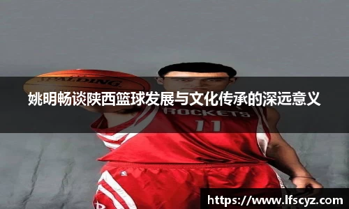 姚明畅谈陕西篮球发展与文化传承的深远意义