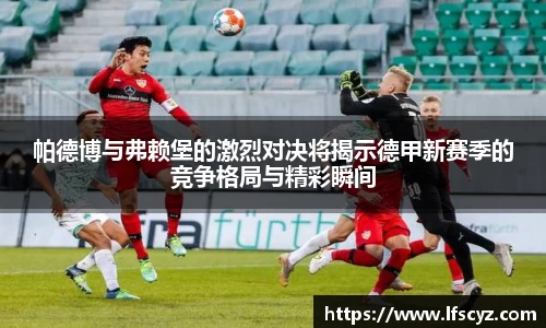 帕德博与弗赖堡的激烈对决将揭示德甲新赛季的竞争格局与精彩瞬间