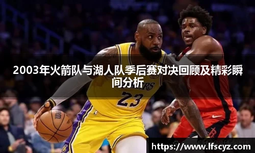 2003年火箭队与湖人队季后赛对决回顾及精彩瞬间分析
