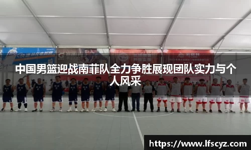 中国男篮迎战南菲队全力争胜展现团队实力与个人风采