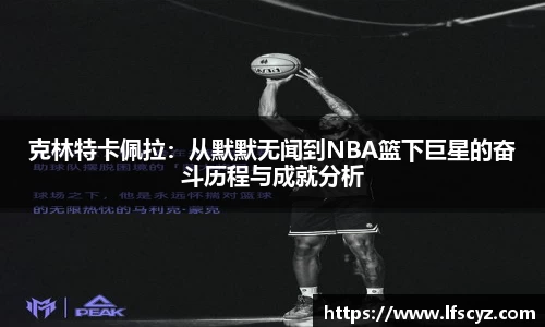 克林特卡佩拉：从默默无闻到NBA篮下巨星的奋斗历程与成就分析