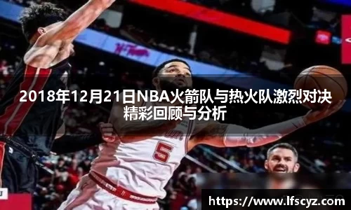 2018年12月21日NBA火箭队与热火队激烈对决精彩回顾与分析