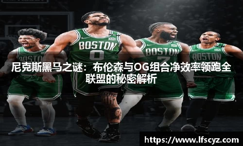 尼克斯黑马之谜：布伦森与OG组合净效率领跑全联盟的秘密解析