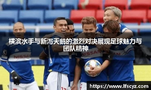 横滨水手与新泻天鹅的激烈对决展现足球魅力与团队精神