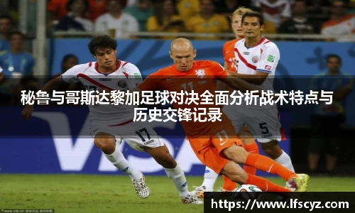 秘鲁与哥斯达黎加足球对决全面分析战术特点与历史交锋记录
