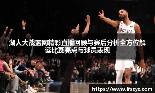 湖人大战篮网精彩直播回顾与赛后分析全方位解读比赛亮点与球员表现